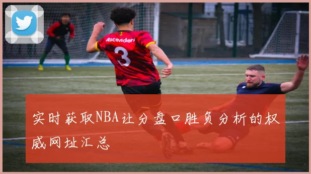 实时获取NBA让分盘口胜负分析的权威网址汇总