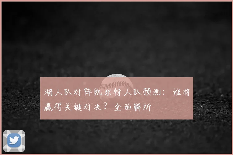 湖人队对阵凯尔特人队预测：谁将赢得关键对决？全面解析