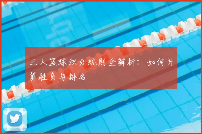 三人篮球积分规则全解析：如何计算胜负与排名