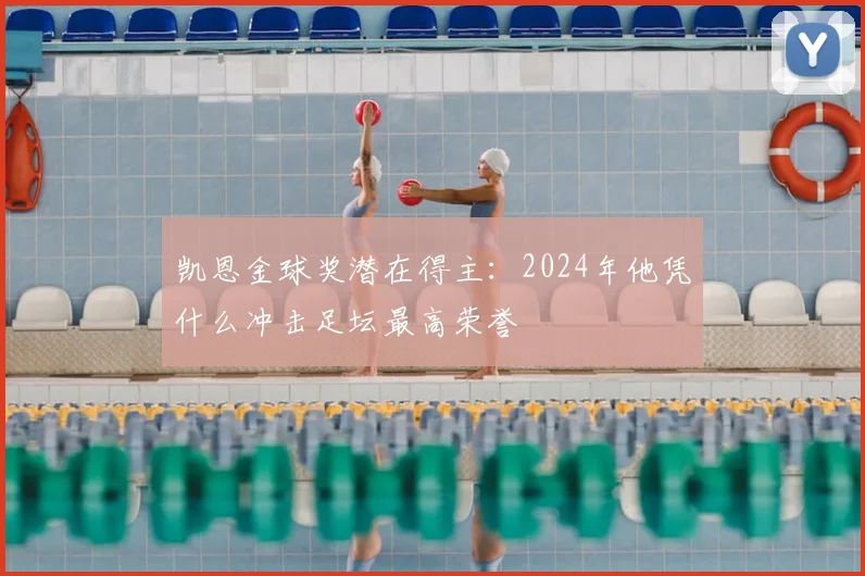 凯恩金球奖潜在得主:2024年他凭什么冲击足坛最高荣誉