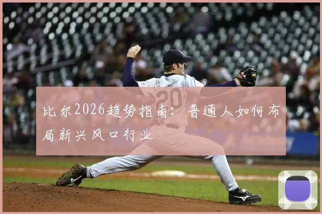比尔2026趋势指南:普通人如何布局新兴风口行业