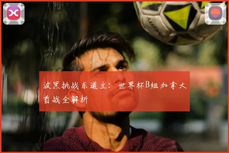波黑挑战东道主:世界杯B组加拿大首战全解析
