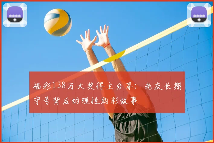 福彩138万大奖得主分享：老友长期守号背后的理性购彩故事