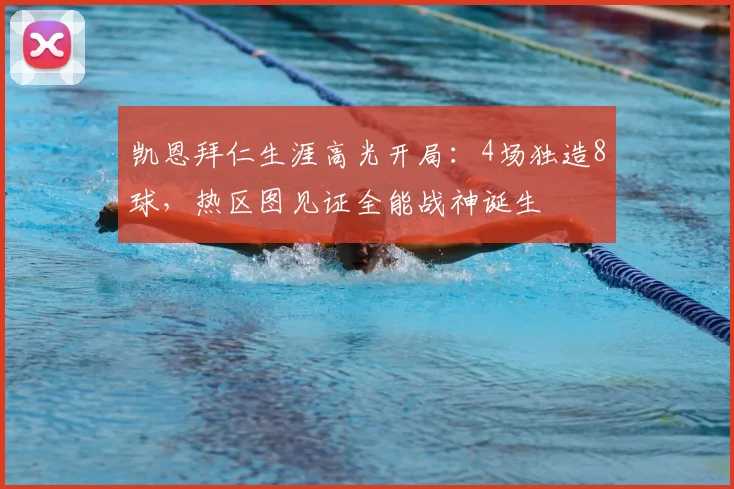 凯恩拜仁生涯高光开局：4场独造8球，热区图见证全能战神诞生