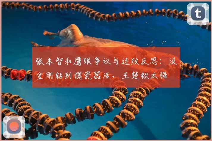 张本智和鹰眼争议与连败反思：没金刚钻别揽瓷器活，王楚钦太强