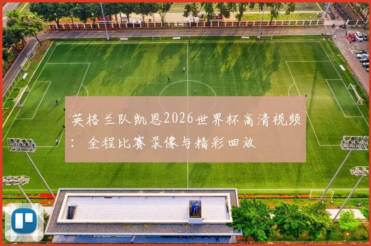 英格兰队凯恩2026世界杯高清视频：全程比赛录像与精彩回放