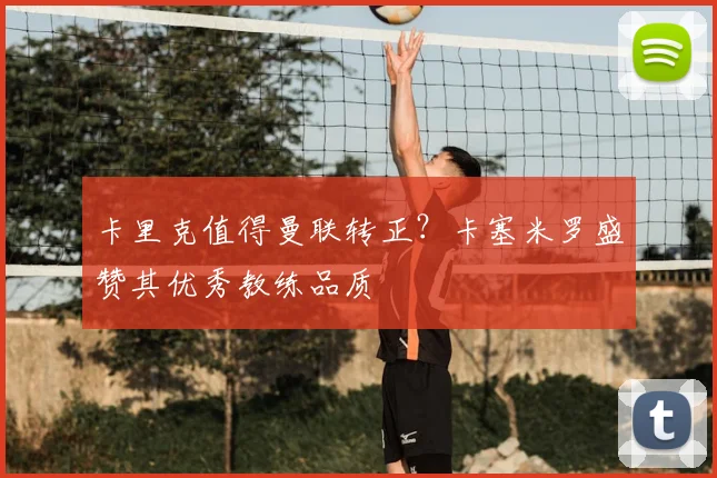 卡里克值得曼联转正？卡塞米罗盛赞其优秀教练品质