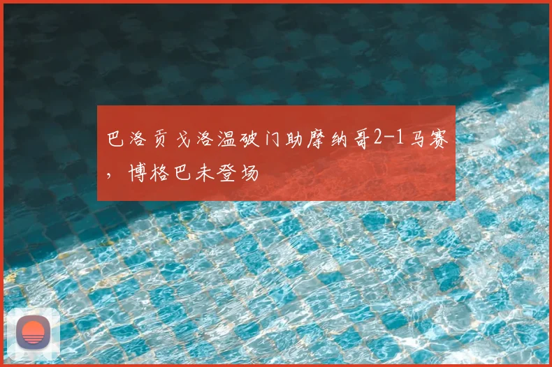 巴洛贡戈洛温破门助摩纳哥2-1马赛，博格巴未登场