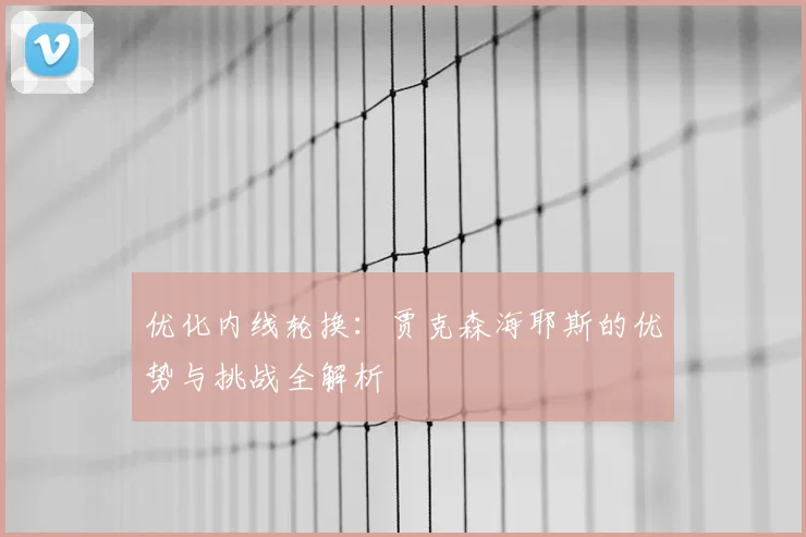 优化内线轮换：贾克森海耶斯的优势与挑战全解析