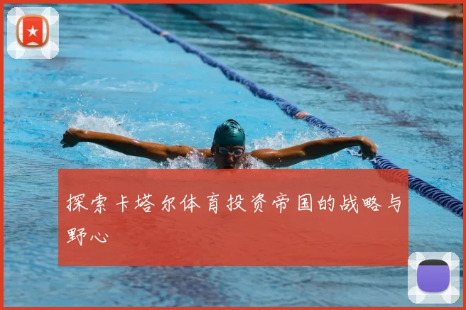 探索卡塔尔体育投资帝国的战略与野心