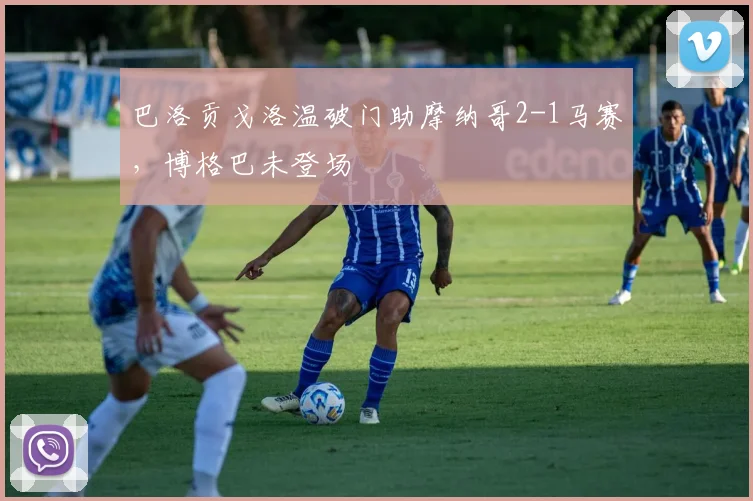 巴洛贡戈洛温破门助摩纳哥2-1马赛，博格巴未登场
