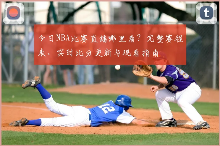 今日NBA比赛直播哪里看？完整赛程表、实时比分更新与观看指南