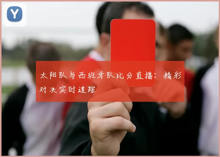 太阳队与西班牙队比分直播：精彩对决实时追踪
