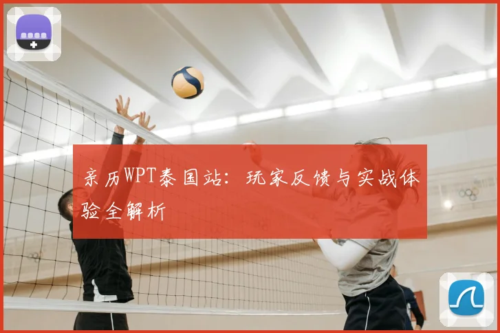 亲历WPT泰国站：玩家反馈与实战体验全解析
