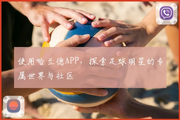 使用哈兰德APP，探索足球明星的专属世界与社区