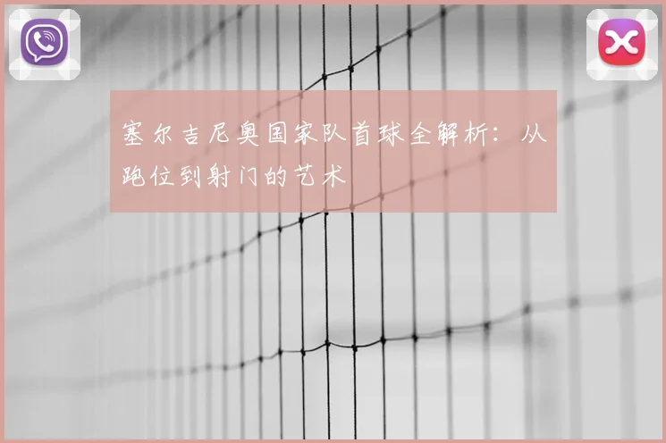 塞尔吉尼奥国家队首球全解析：从跑位到射门的艺术