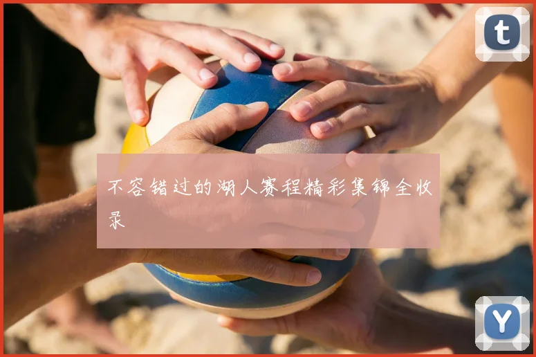 不容错过的湖人赛程精彩集锦全收录