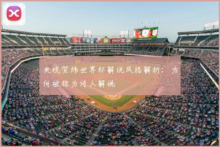 央视贺炜世界杯解说风格解析:为何被称为诗人解说
