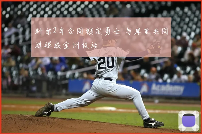 科尔2年合同锁定勇士 与库里共同进退成金州佳话