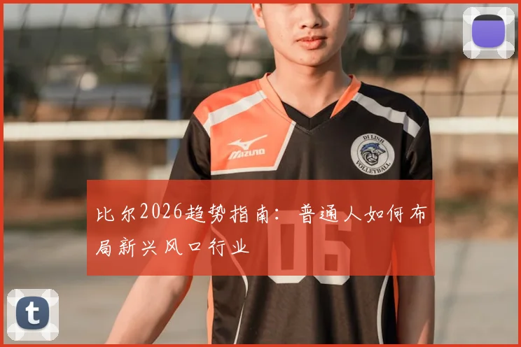 比尔2026趋势指南：普通人如何布局新兴风口行业