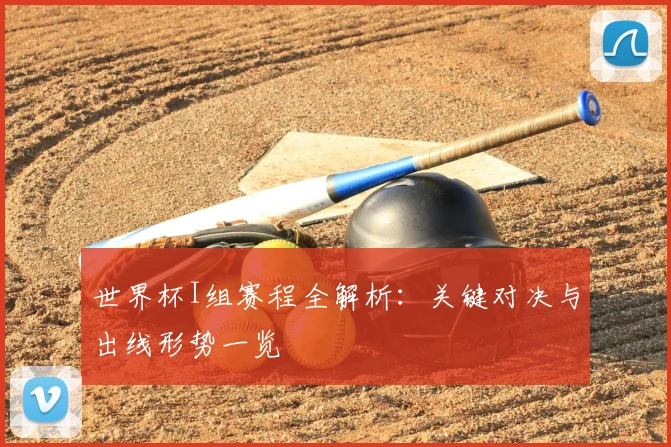 世界杯I组赛程全解析：关键对决与出线形势一览