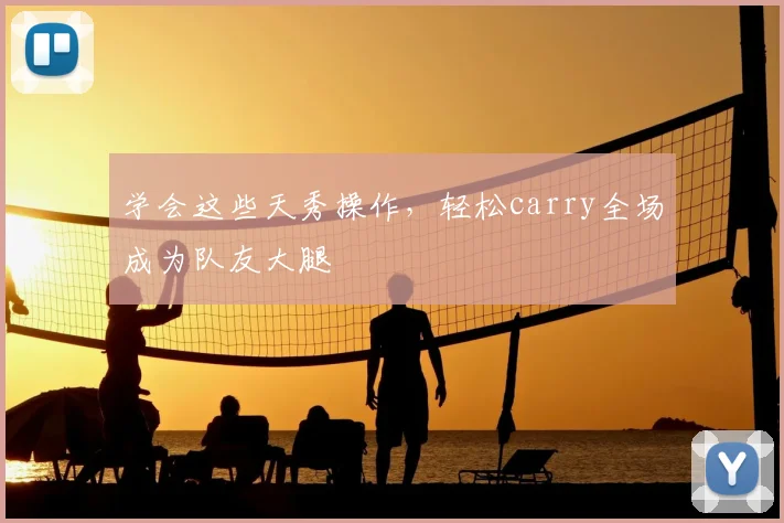 学会这些天秀操作，轻松carry全场成为队友大腿